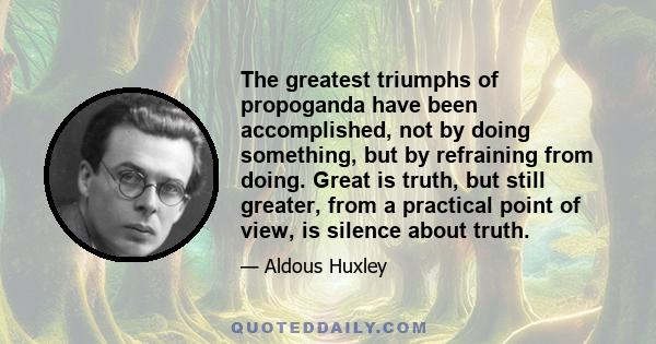 The greatest triumphs of propoganda have been accomplished, not by doing something, but by refraining from doing. Great is truth, but still greater, from a practical point of view, is silence about truth.