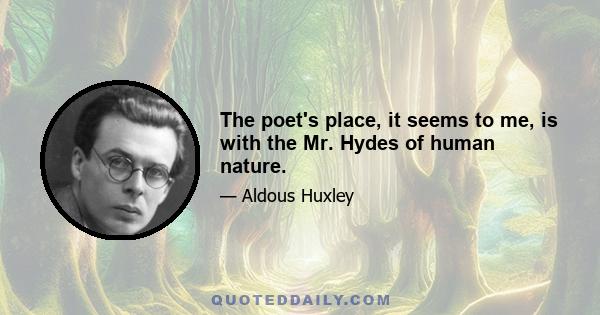 The poet's place, it seems to me, is with the Mr. Hydes of human nature.