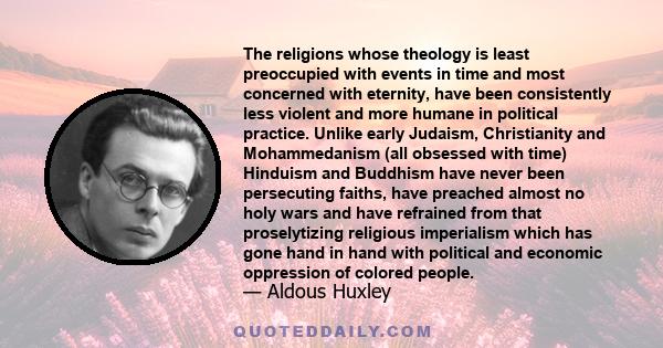 The religions whose theology is least preoccupied with events in time and most concerned with eternity, have been consistently less violent and more humane in political practice. Unlike early Judaism, Christianity and