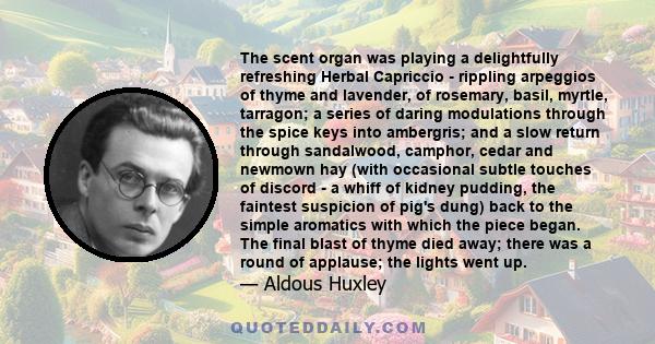 The scent organ was playing a delightfully refreshing Herbal Capriccio - rippling arpeggios of thyme and lavender, of rosemary, basil, myrtle, tarragon; a series of daring modulations through the spice keys into