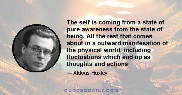 The self is coming from a state of pure awareness from the state of being. All the rest that comes about in a outward manifesation of the physical world, including fluctuations which end up as thoughts and actions