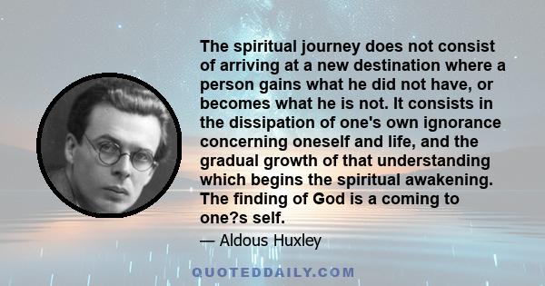 The spiritual journey does not consist of arriving at a new destination where a person gains what he did not have, or becomes what he is not. It consists in the dissipation of one's own ignorance concerning oneself and