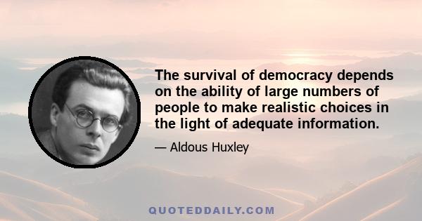 The survival of democracy depends on the ability of large numbers of people to make realistic choices in the light of adequate information.