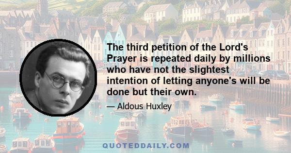 The third petition of the Lord's Prayer is repeated daily by millions who have not the slightest intention of letting anyone's will be done but their own.