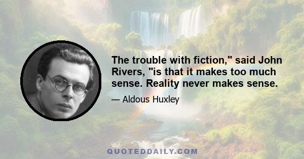 The trouble with fiction, said John Rivers, is that it makes too much sense. Reality never makes sense.