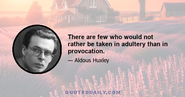 There are few who would not rather be taken in adultery than in provocation.