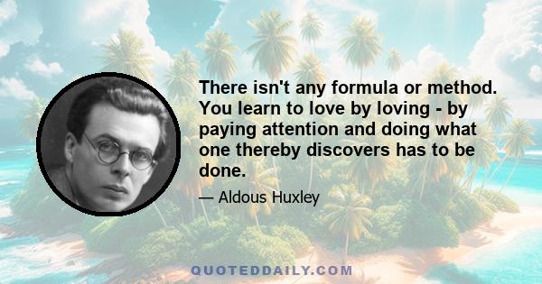 There isn't any formula or method. You learn to love by loving - by paying attention and doing what one thereby discovers has to be done.