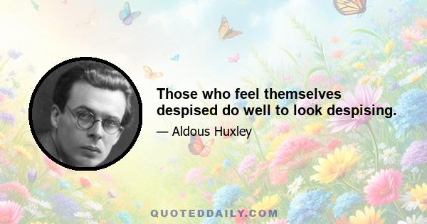 Those who feel themselves despised do well to look despising.