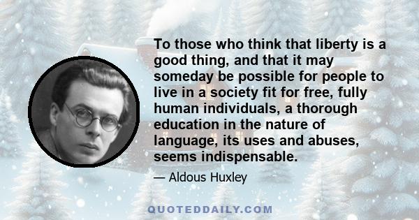 To those who think that liberty is a good thing, and that it may someday be possible for people to live in a society fit for free, fully human individuals, a thorough education in the nature of language, its uses and