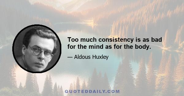 Too much consistency is as bad for the mind as for the body.