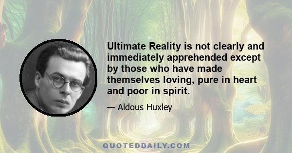 Ultimate Reality is not clearly and immediately apprehended except by those who have made themselves loving, pure in heart and poor in spirit.