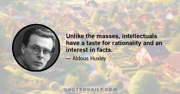 Unlike the masses, intellectuals have a taste for rationality and an interest in facts.