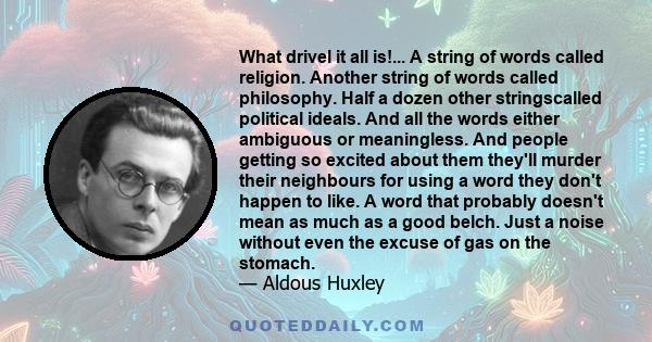 What drivel it all is!... A string of words called religion. Another string of words called philosophy. Half a dozen other stringscalled political ideals. And all the words either ambiguous or meaningless. And people