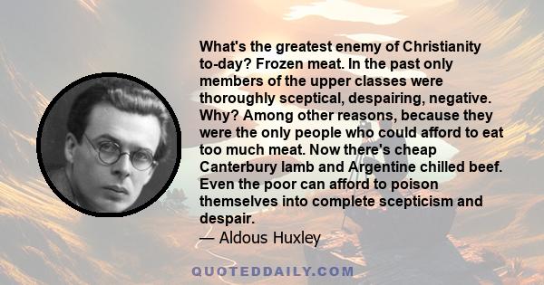 What's the greatest enemy of Christianity to-day? Frozen meat. In the past only members of the upper classes were thoroughly sceptical, despairing, negative. Why? Among other reasons, because they were the only people