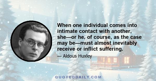 When one individual comes into intimate contact with another, she—or he, of course, as the case may be—must almost inevitably receive or inflict suffering.