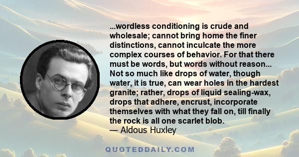 ...wordless conditioning is crude and wholesale; cannot bring home the finer distinctions, cannot inculcate the more complex courses of behavior. For that there must be words, but words without reason... Not so much