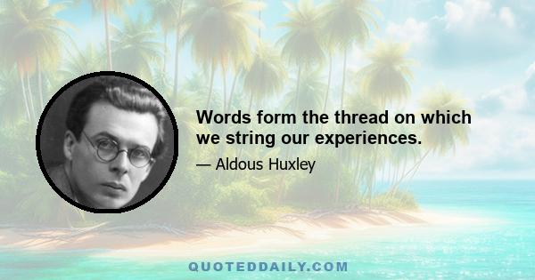 Words form the thread on which we string our experiences.