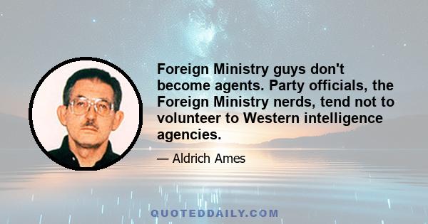 Foreign Ministry guys don't become agents. Party officials, the Foreign Ministry nerds, tend not to volunteer to Western intelligence agencies.