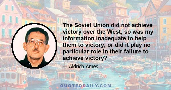 The Soviet Union did not achieve victory over the West, so was my information inadequate to help them to victory, or did it play no particular role in their failure to achieve victory?