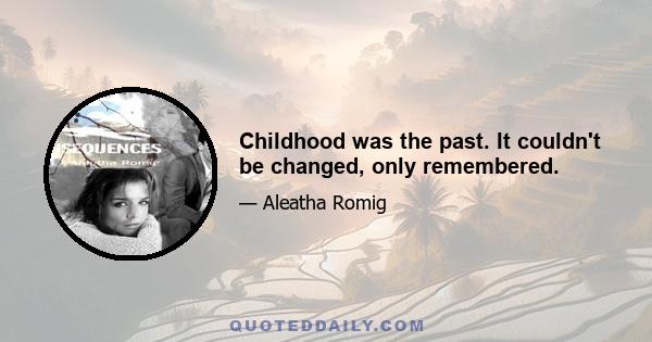 Childhood was the past. It couldn't be changed, only remembered.