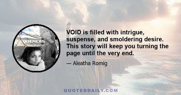 VOID is filled with intrigue, suspense, and smoldering desire. This story will keep you turning the page until the very end.