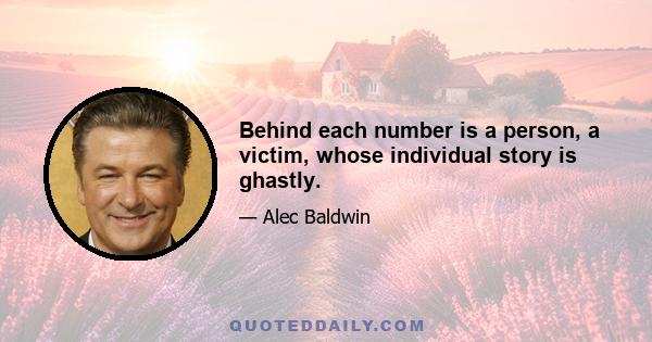 Behind each number is a person, a victim, whose individual story is ghastly.