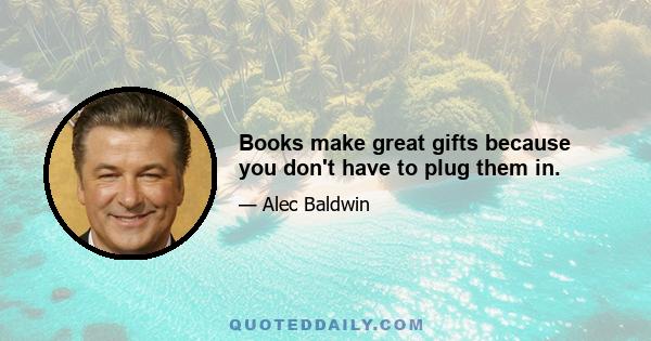 Books make great gifts because you don't have to plug them in.