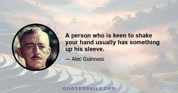 A person who is keen to shake your hand usually has something up his sleeve.