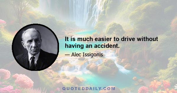 It is much easier to drive without having an accident.