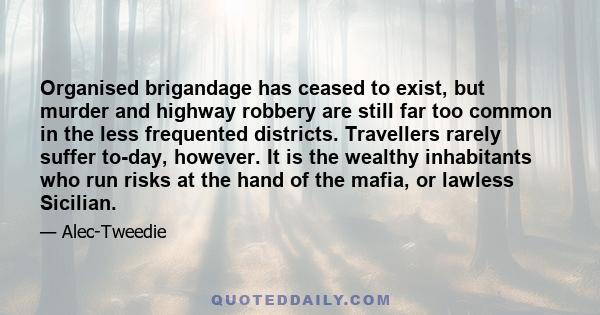 Organised brigandage has ceased to exist, but murder and highway robbery are still far too common in the less frequented districts. Travellers rarely suffer to-day, however. It is the wealthy inhabitants who run risks