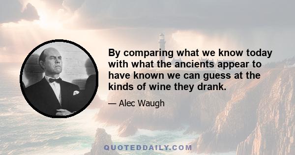 By comparing what we know today with what the ancients appear to have known we can guess at the kinds of wine they drank.