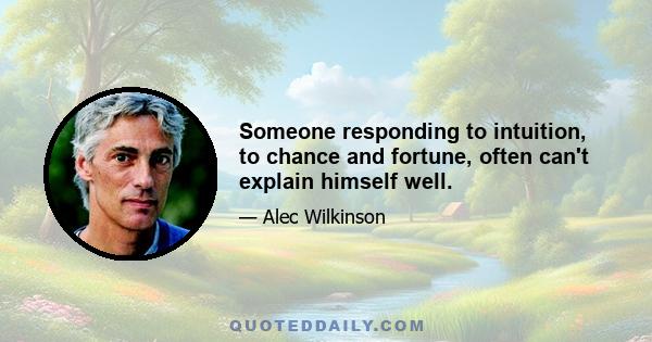 Someone responding to intuition, to chance and fortune, often can't explain himself well.