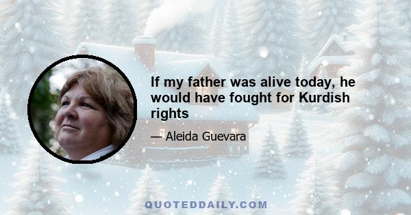 If my father was alive today, he would have fought for Kurdish rights