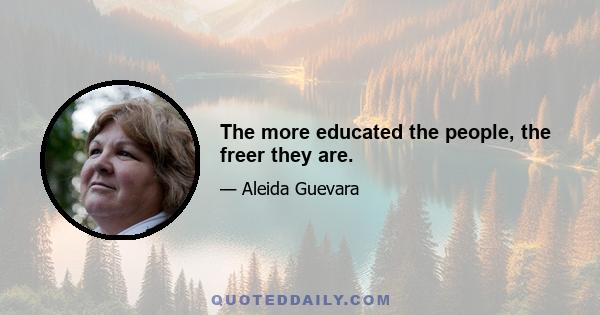 The more educated the people, the freer they are.