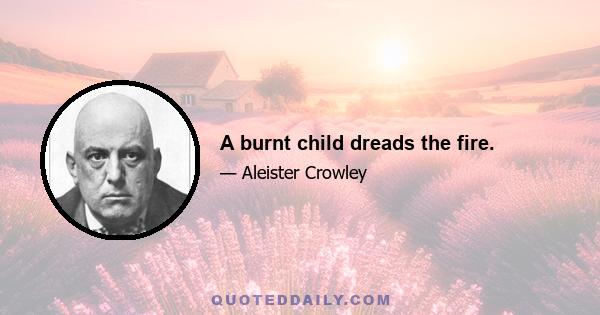 A burnt child dreads the fire.