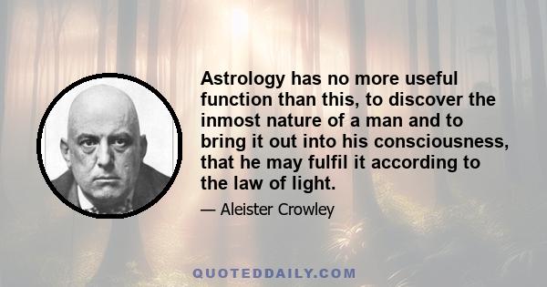 Astrology has no more useful function than this, to discover the inmost nature of a man and to bring it out into his consciousness, that he may fulfil it according to the law of light.