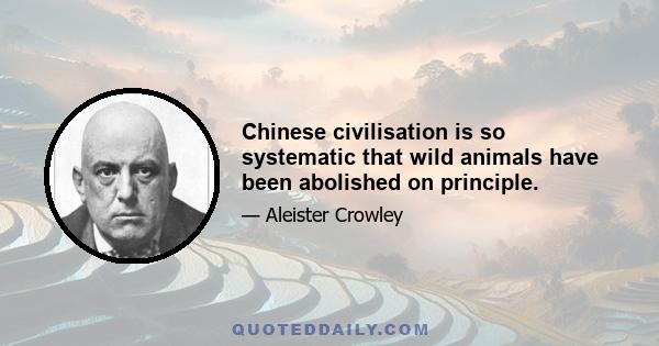 Chinese civilisation is so systematic that wild animals have been abolished on principle.