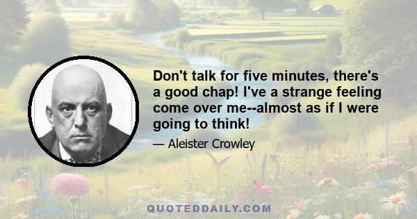 Don't talk for five minutes, there's a good chap! I've a strange feeling come over me--almost as if I were going to think!