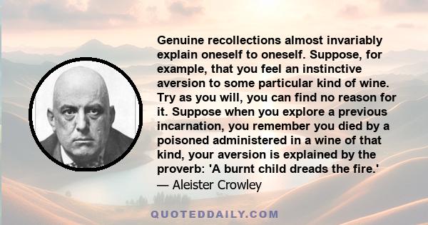 Genuine recollections almost invariably explain oneself to oneself. Suppose, for example, that you feel an instinctive aversion to some particular kind of wine. Try as you will, you can find no reason for it. Suppose