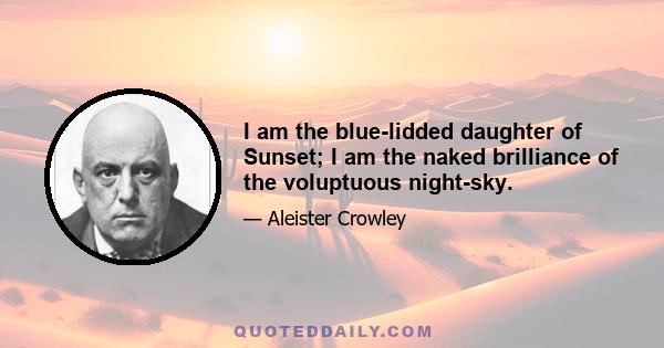 I am the blue-lidded daughter of Sunset; I am the naked brilliance of the voluptuous night-sky.