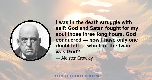 I was in the death struggle with self: God and Satan fought for my soul those three long hours. God conquered — now I have only one doubt left — which of the twain was God?