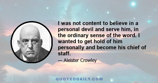 I was not content to believe in a personal devil and serve him, in the ordinary sense of the word. I wanted to get hold of him personally and become his chief of staff.