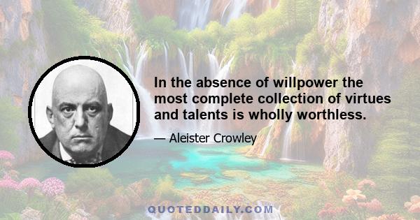 In the absence of willpower the most complete collection of virtues and talents is wholly worthless.