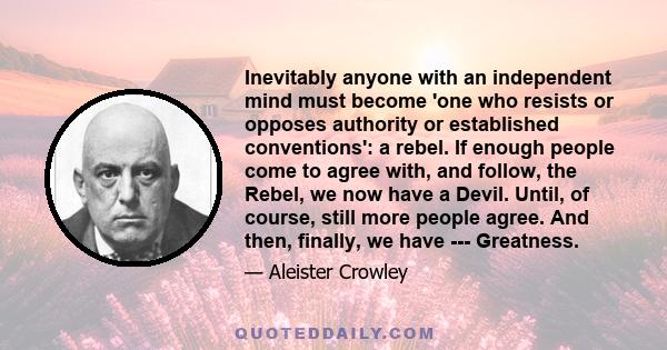 Inevitably anyone with an independent mind must become 'one who resists or opposes authority or established conventions': a rebel. If enough people come to agree with, and follow, the Rebel, we now have a Devil. Until,