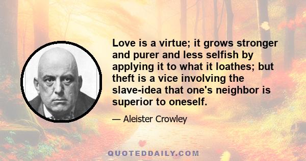 Love is a virtue; it grows stronger and purer and less selfish by applying it to what it loathes; but theft is a vice involving the slave-idea that one's neighbor is superior to oneself.