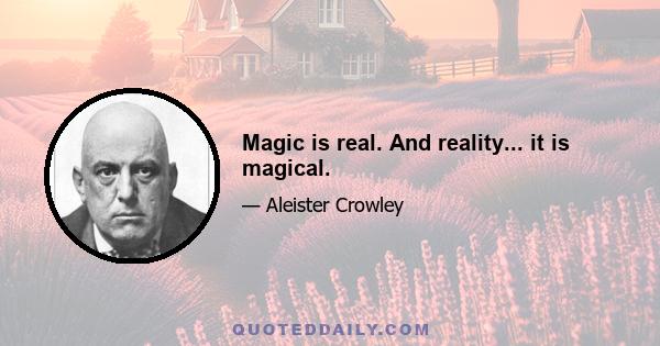 Magic is real. And reality... it is magical.