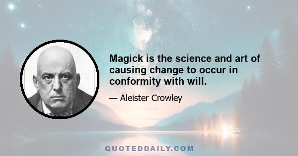 Magick is the science and art of causing change to occur in conformity with will.