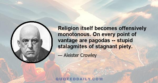 Religion itself becomes offensively monotonous. On every point of vantage are pagodas -- stupid stalagmites of stagnant piety.