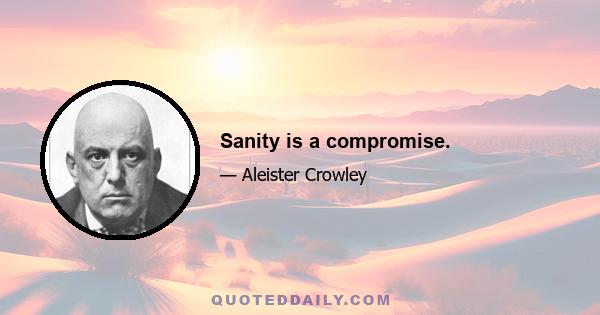 Sanity is a compromise.