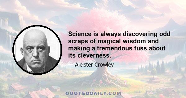 Science is always discovering odd scraps of magical wisdom and making a tremendous fuss about its cleverness.